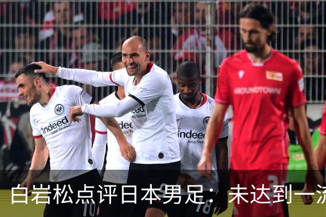 白岩松点评日本男足：未达到一流强队标准，仍需克服对荷兰的恐惧