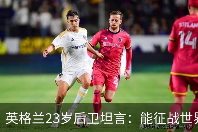 英格兰23岁后卫坦言：能征战世界杯，与离开利物浦有直接关系