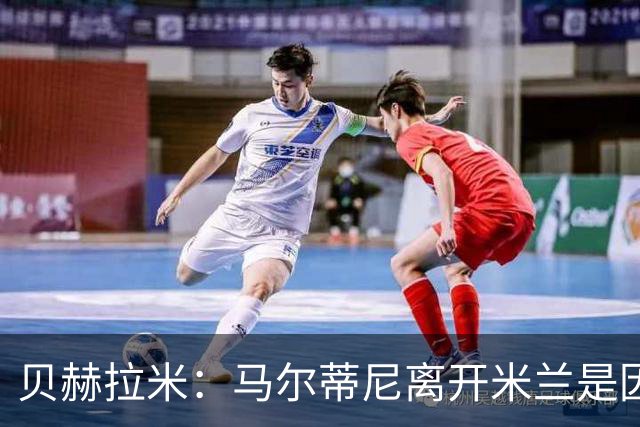 贝赫拉米：马尔蒂尼离开米兰是因内部充满复杂博弈，感到身心俱疲
