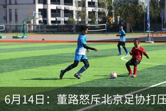 6月14日：董路怒斥北京足协打压，青训成绩为何无人问津？中国足球明明人才济济